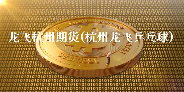 龙飞杭州期货(杭州龙飞乒乓球)