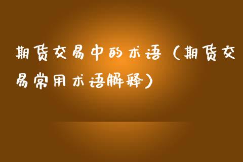 期货交易中的术语（期货交易常用术语解释）