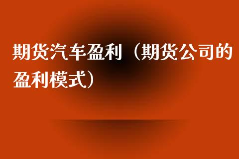 期货汽车盈利（期货公司的盈利模式）
