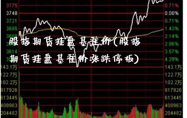 股指期货挂盘基准价(股指期货挂盘基准价涨跌停板)_https://www.boyangwujin.com_黄金期货_第1张