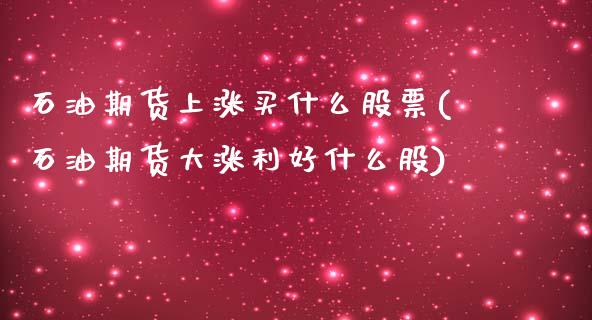 石油期货上涨买什么股票(石油期货大涨利好什么股)_https://www.boyangwujin.com_期货开户_第1张