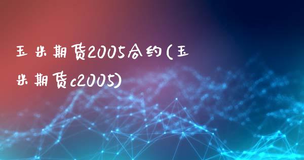 玉米期货2005合约(玉米期货c2005)_https://www.boyangwujin.com_期货直播间_第1张