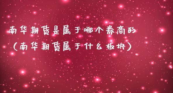 南华期货是属于哪个券商的（南华期货属于什么板块）