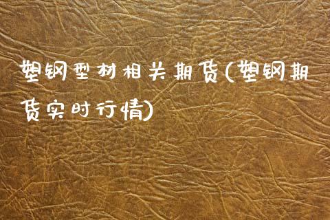 塑钢型材相关期货(塑钢期货实时行情)_https://www.boyangwujin.com_期货直播间_第1张