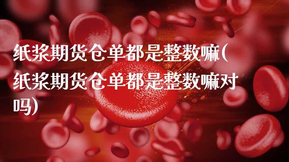 纸浆期货仓单都是整数嘛(纸浆期货仓单都是整数嘛对吗)_https://www.boyangwujin.com_白银期货_第1张