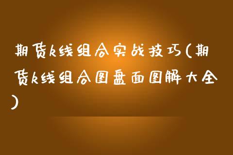 期货k线组合实战技巧(期货k线组合图盘面图解大全)_https://www.boyangwujin.com_期货直播间_第1张