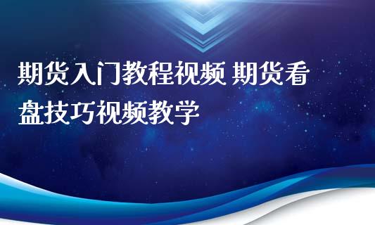 期货入门教程视频 期货看盘技巧视频教学_https://www.boyangwujin.com_期货直播间_第1张