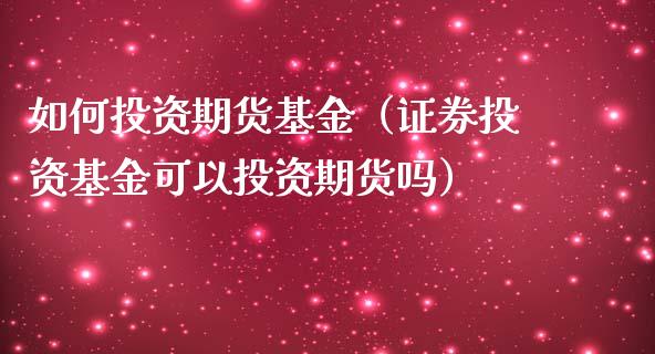 如何投资期货基金（证券投资基金可以投资期货吗）_https://www.boyangwujin.com_期货直播间_第1张