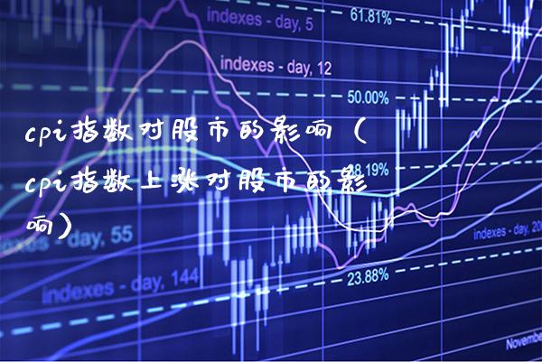 cpi指数对股市的影响（cpi指数上涨对股市的影响）_https://www.boyangwujin.com_纳指期货_第1张