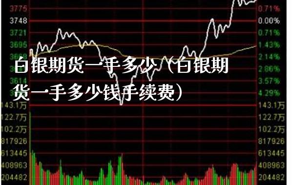 白银期货一手多少（白银期货一手多少钱手续费）_https://www.boyangwujin.com_期货直播间_第1张