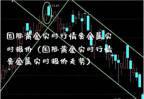 国际黄金实时行情贵金属实时报价（国际黄金实时行情贵金属实时报价走势）_https://www.boyangwujin.com_期货直播间_第1张
