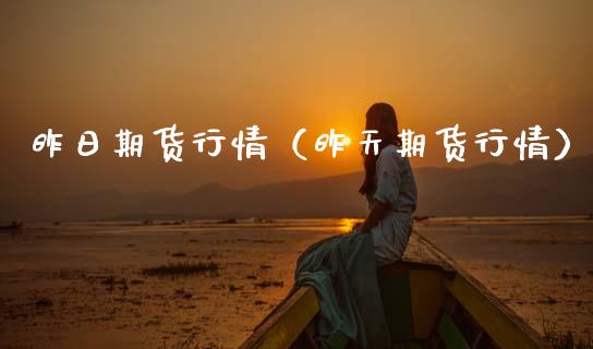 昨日期货行情（昨天期货行情）_https://www.boyangwujin.com_原油期货_第1张