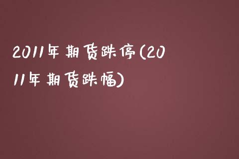 2011年期货跌停(2011年期货跌幅)_https://www.boyangwujin.com_期货直播间_第1张