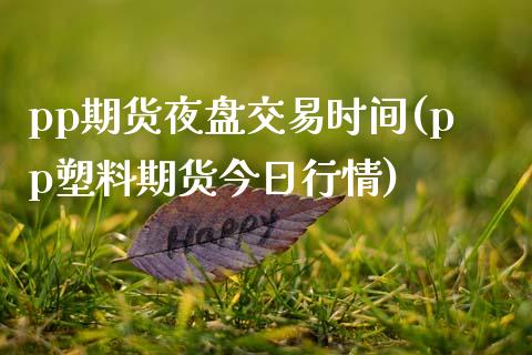 pp期货夜盘交易时间(pp塑料期货今日行情)_https://www.boyangwujin.com_期货直播间_第1张