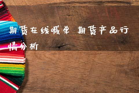期货在线喊单 期货产品行情分析_https://www.boyangwujin.com_期货直播间_第1张
