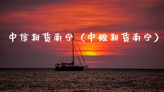 中信期货南宁（中粮期货南宁）_https://www.boyangwujin.com_期货直播间_第1张