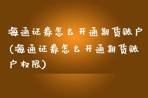 海通证券怎么开通期货账户(海通证券怎么开通期货账户权限)_https://www.boyangwujin.com_纳指期货_第1张