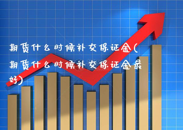 期货什么时候补交保证金(期货什么时候补交保证金最好)_https://www.boyangwujin.com_期货直播间_第1张