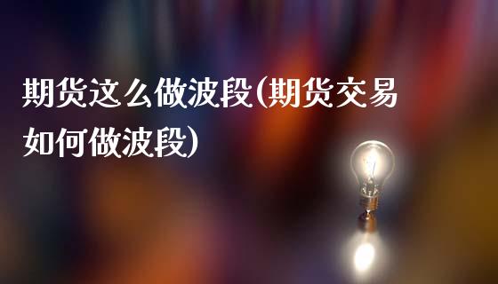 期货这么做波段(期货交易如何做波段)_https://www.boyangwujin.com_黄金期货_第1张