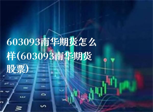 603093南华期货怎么样(603093南华期货股票)_https://www.boyangwujin.com_恒生指数_第1张