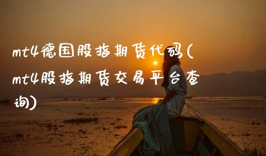 mt4德国股指期货代码(mt4股指期货交易平台查询)_https://www.boyangwujin.com_期货直播间_第1张