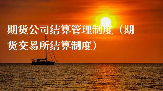 期货公司结算管理制度（期货交易所结算制度）