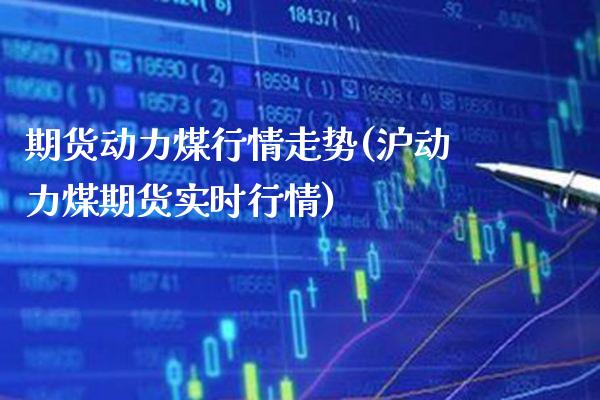 期货动力煤行情走势(沪动力煤期货实时行情)