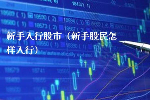 新手入行股市（新手股民怎样入行）