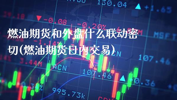 燃油期货和外盘什么联动密切(燃油期货日内交易)_https://www.boyangwujin.com_期货科普_第1张