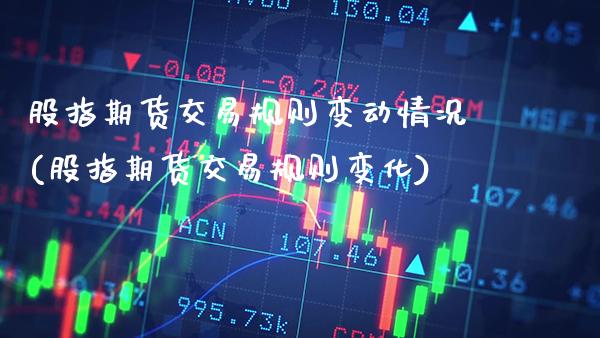股指期货交易规则变动情况(股指期货交易规则变化)