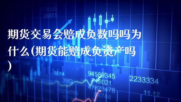 期货交易会赔成负数吗吗为什么(期货能赔成负资产吗)_https://www.boyangwujin.com_期货直播间_第1张