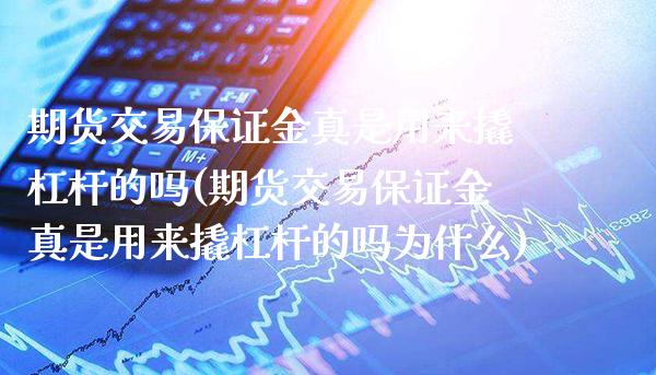 期货交易保证金真是用来撬杠杆的吗(期货交易保证金真是用来撬杠杆的吗为什么)_https://www.boyangwujin.com_期货直播间_第1张