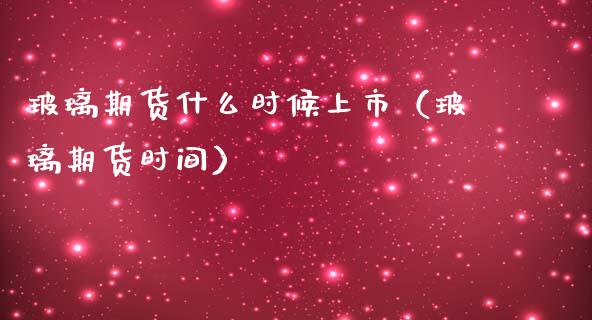 玻璃期货什么时候上市（玻璃期货时间）_https://www.boyangwujin.com_期货直播间_第1张