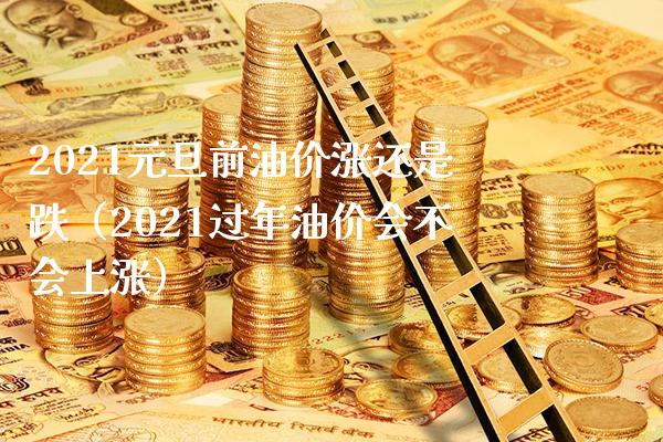 2021元旦前油价涨还是跌（2021过年油价会不会上涨）_https://www.boyangwujin.com_期货直播间_第1张