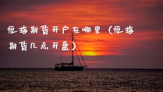 恒指期货开户在哪里（恒指期货几点开盘）