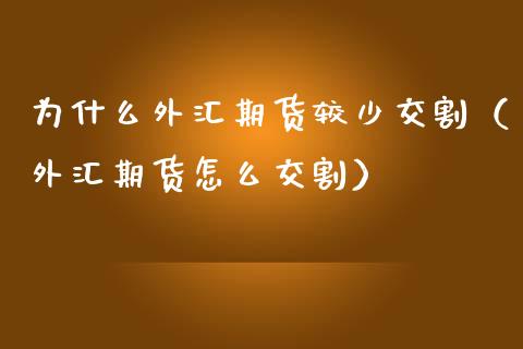 为什么外汇期货较少交割（外汇期货怎么交割）_https://www.boyangwujin.com_期货直播间_第1张