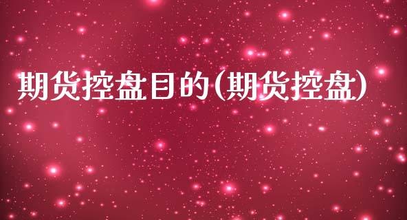 期货控盘目的(期货控盘)_https://www.boyangwujin.com_期货直播间_第1张