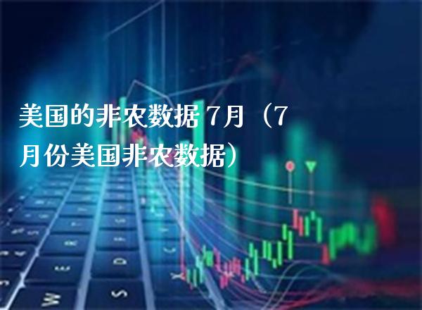 美国的非农数据 7月（7月份美国非农数据）_https://www.boyangwujin.com_期货直播间_第1张