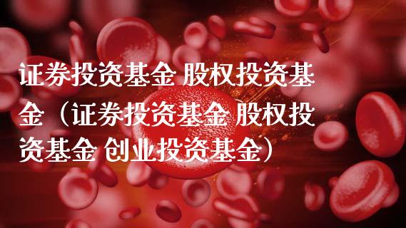 证券投资基金 股权投资基金（证券投资基金 股权投资基金 创业投资基金）_https://www.boyangwujin.com_期货直播间_第1张
