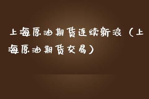 上海原油期货连续新浪（上海原油期货交易）