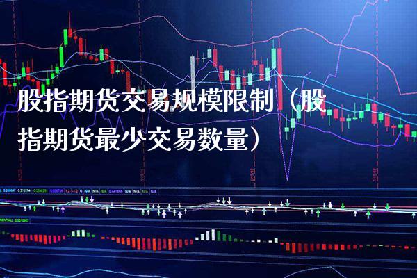 股指期货交易规模限制（股指期货最少交易数量）_https://www.boyangwujin.com_期货直播间_第1张