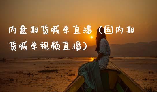 内盘期货喊单直播（国内期货喊单视频直播）_https://www.boyangwujin.com_黄金期货_第1张