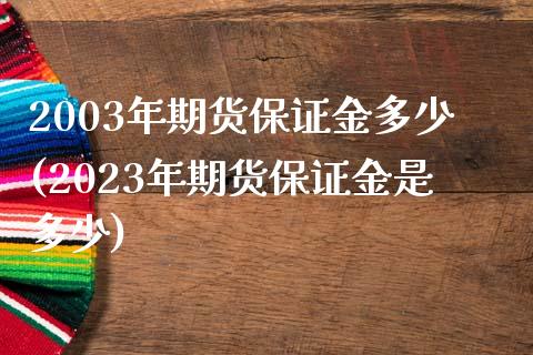 2003年期货保证金多少(2023年期货保证金是多少)