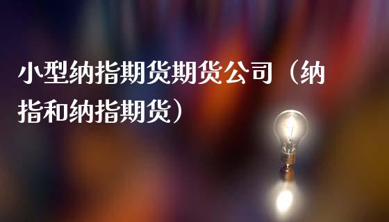 小型纳指期货期货公司（纳指和纳指期货）_https://www.boyangwujin.com_期货直播间_第1张