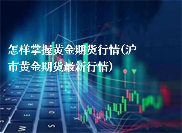 怎样掌握黄金期货行情(沪市黄金期货最新行情)_https://www.boyangwujin.com_内盘期货_第1张