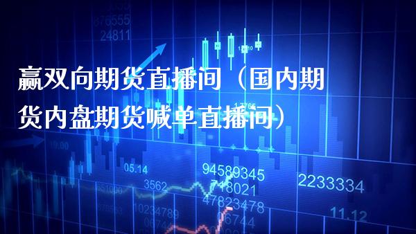 赢双向期货直播间（国内期货内盘期货喊单直播间）