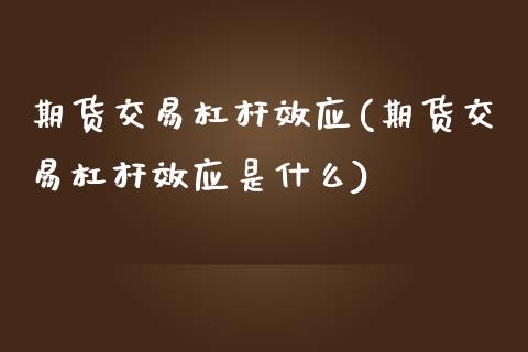 期货交易杠杆效应(期货交易杠杆效应是什么)
