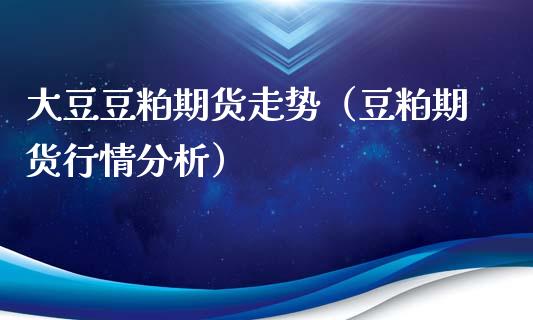 大豆豆粕期货走势（豆粕期货行情分析）_https://www.boyangwujin.com_原油期货_第1张