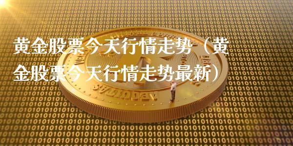 黄金股票今天行情走势（黄金股票今天行情走势最新）_https://www.boyangwujin.com_期货直播间_第1张