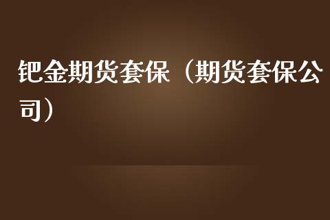 钯金期货套保（期货套保公司）